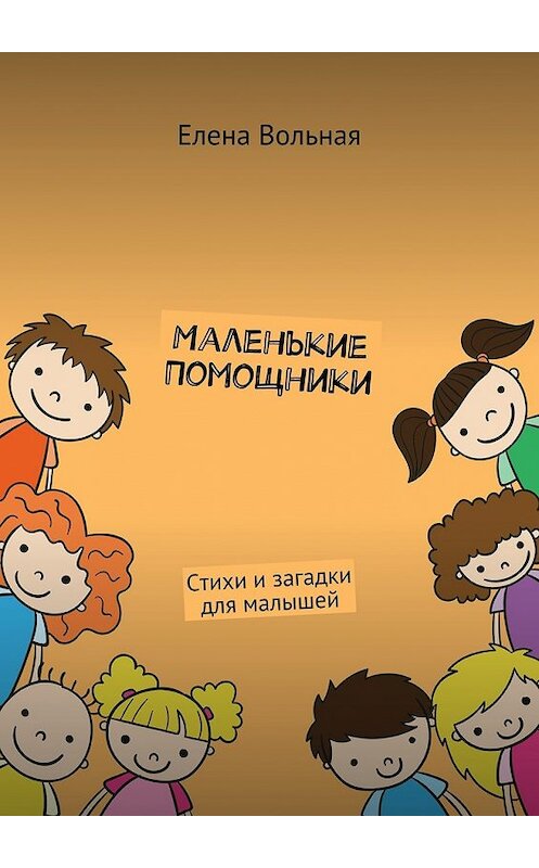 Обложка книги «Маленькие помощники. Стихи и загадки для малышей» автора Елены Вольная. ISBN 9785448378980.