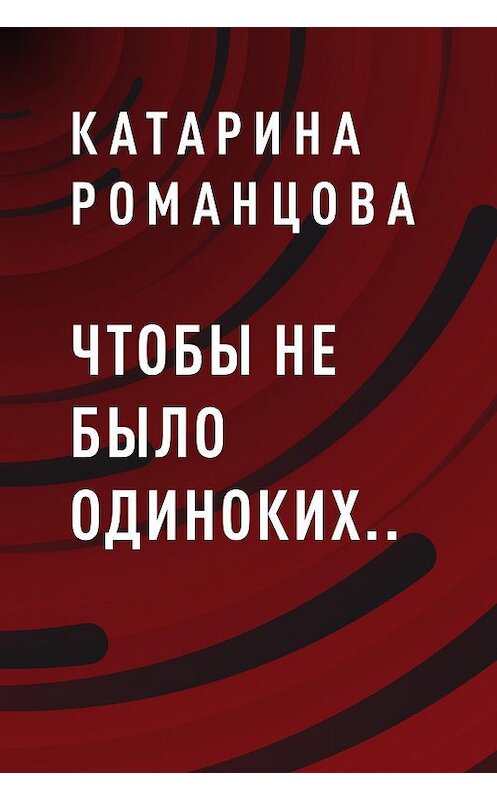 Обложка книги «Чтобы не было одиноких..» автора Катариной Романцовы.