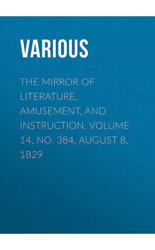 Обложка книги «The Mirror of Literature, Amusement, and Instruction. Volume 14, No. 384, August 8, 1829» автора Various.