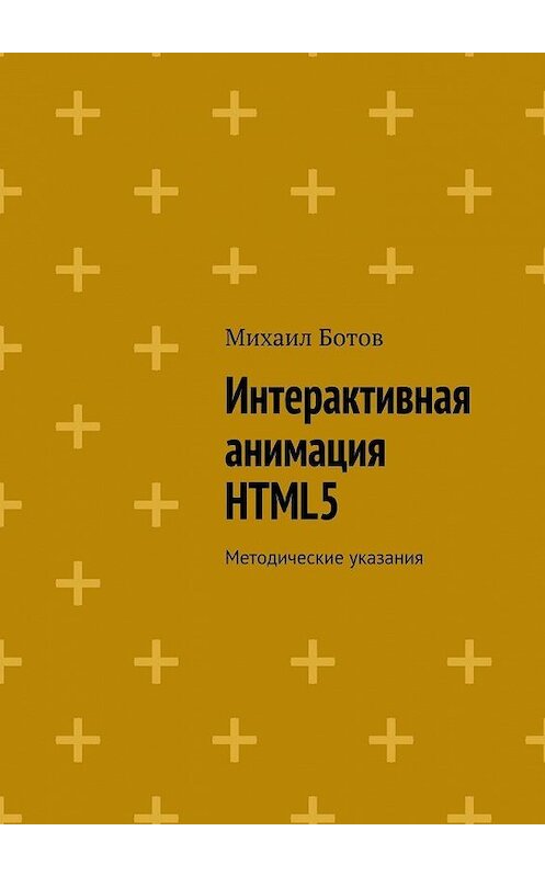 Обложка книги «Интерактивная анимация HTML5. Методические указания» автора Михаила Ботова. ISBN 9785448563058.