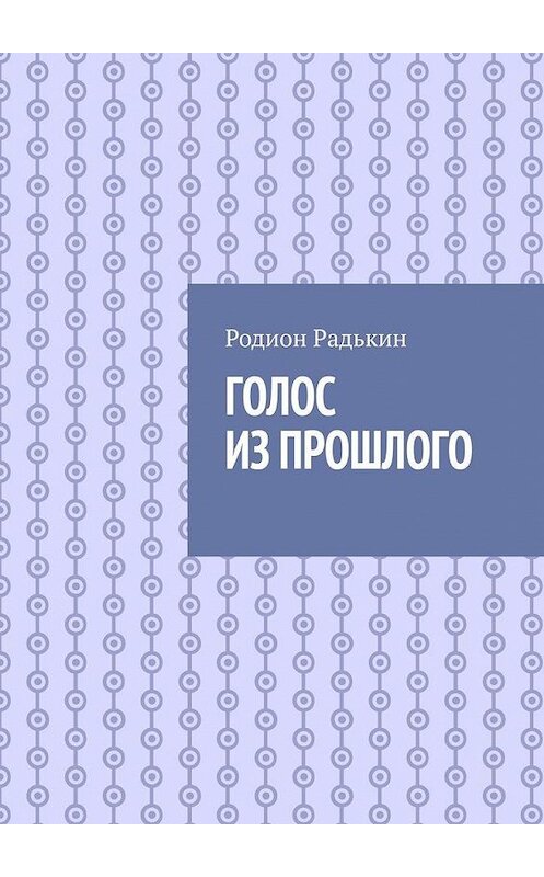 Обложка книги «Голос из прошлого» автора Родиона Радькина. ISBN 9785005126412.