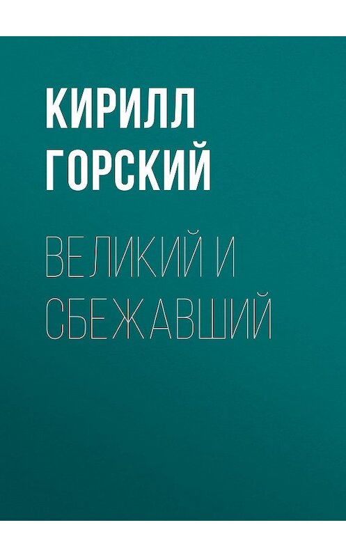 Обложка книги «Великий и сбежавший» автора Кирилла Горския.