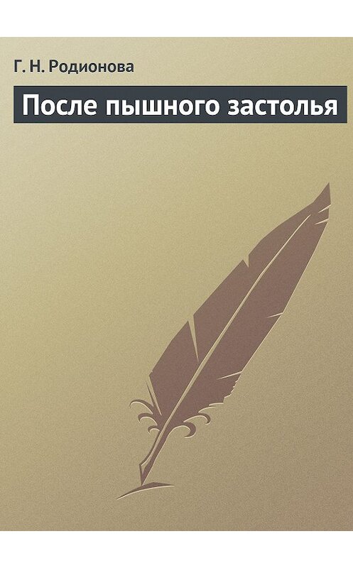 Обложка книги «После пышного застолья» автора Г. Родионовы издание 2013 года.