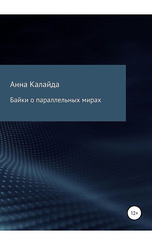 Обложка книги «Байки о параллельных мирах» автора Анны Калайды издание 2019 года.