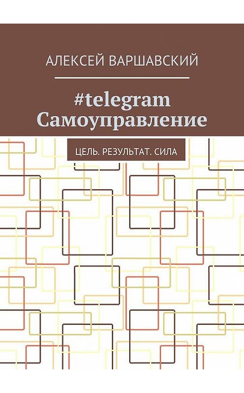 Обложка книги «#telegram Самоуправление. Цель. Результат. Сила» автора Алексея Варшавския. ISBN 9785448510816.
