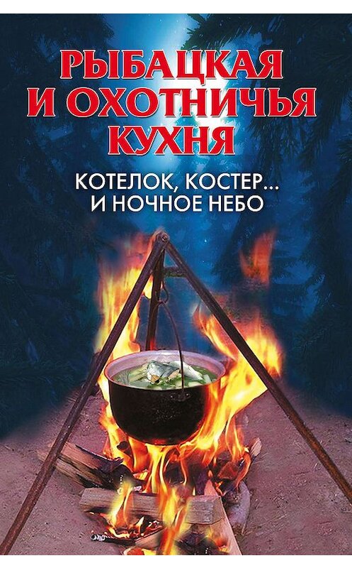 Обложка книги «Рыбацкая и охотничья кухня. Котелок, костер… и ночное небо» автора Неустановленного Автора издание 2008 года. ISBN 9785386004767.