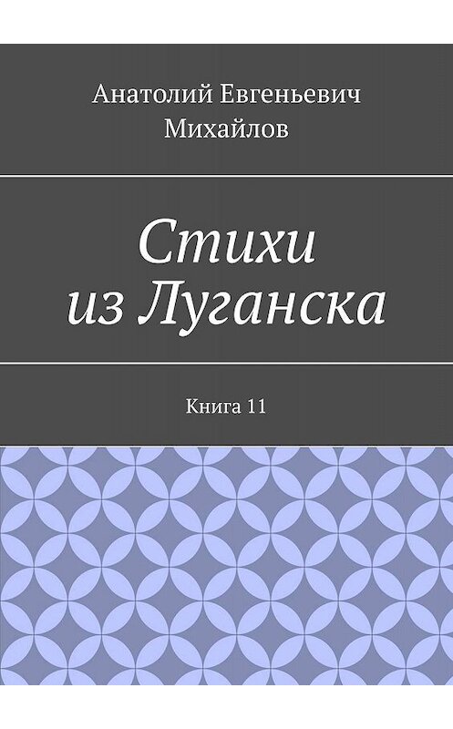 Обложка книги «Стихи из Луганска. Книга 11» автора Анатолия Михайлова. ISBN 9785448318177.