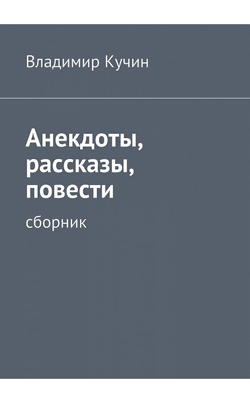 Обложка книги «Анекдоты, рассказы, повести» автора Владимира Кучина. ISBN 9785447472740.
