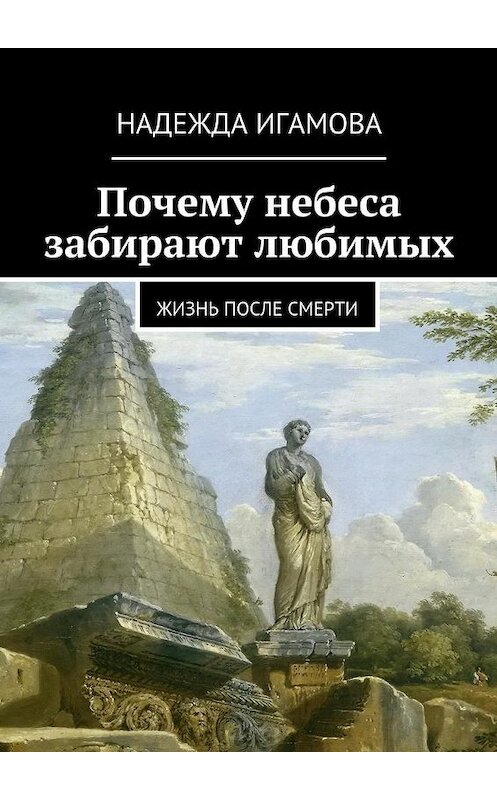 Обложка книги «Почему небеса забирают любимых. Жизнь после смерти» автора Надежды Игамовы. ISBN 9785448513817.