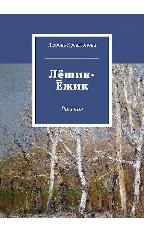 Обложка книги «Лёшик-Ёжик. Рассказ» автора Любовь Крештоповы. ISBN 9785448533327.