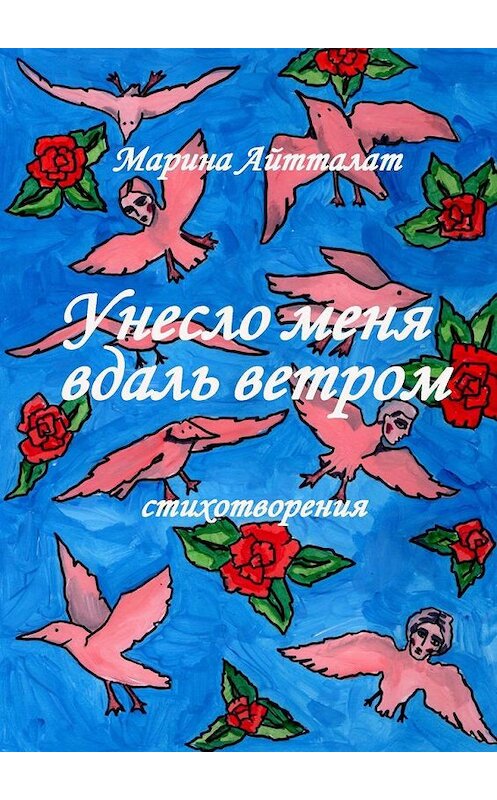 Обложка книги «Унесло меня вдаль ветром. Стихотворения» автора Мариной Айтталат. ISBN 9785005181725.