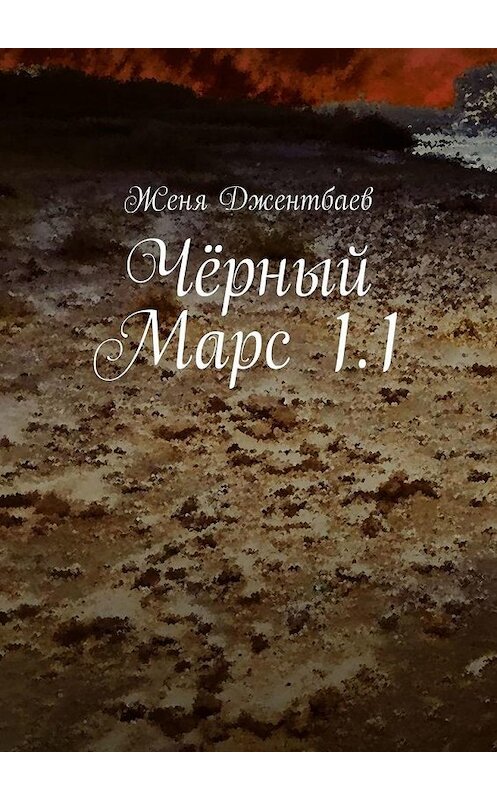 Обложка книги «Чёрный Марс 1.1» автора Жени Джентбаева. ISBN 9785005302533.