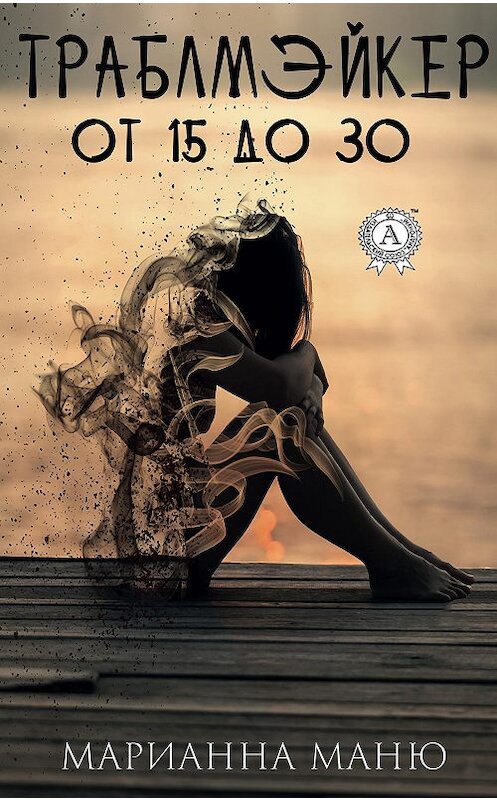 Обложка книги «Траблмэйкер. От 15 до 30» автора Марианны Маню издание 2020 года. ISBN 9780880002226.