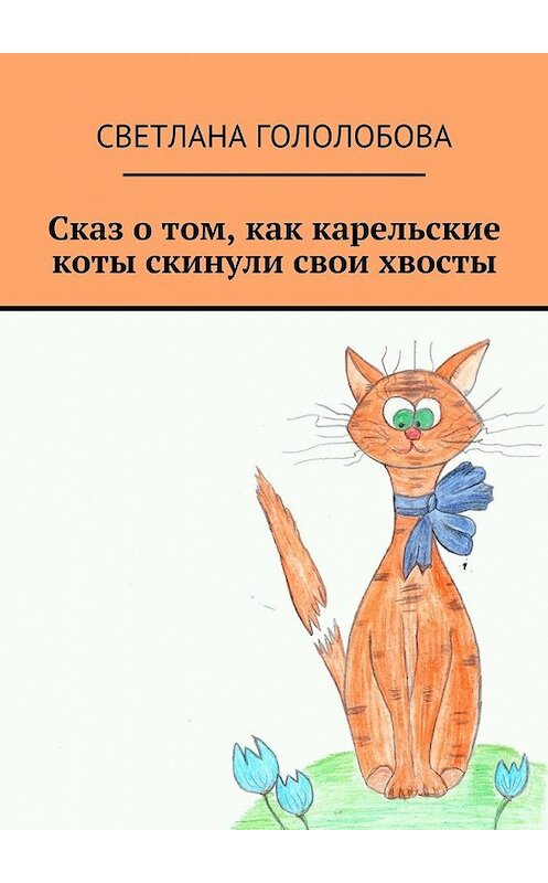 Обложка книги «Сказ о том, как карельские коты скинули свои хвосты» автора Светланы Гололобовы. ISBN 9785448503979.