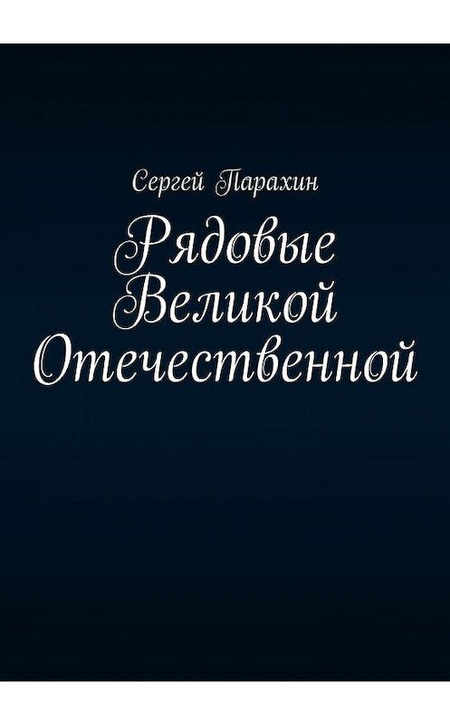 Обложка книги «Рядовые Великой Отечественной» автора Сергея Парахина. ISBN 9785449375223.