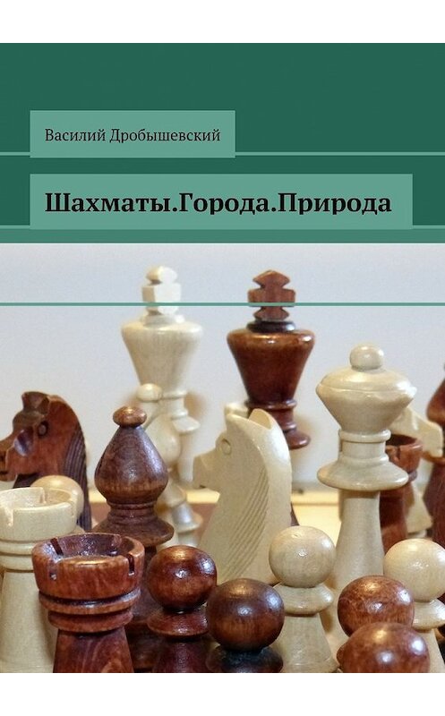 Обложка книги «Шахматы. Города. Природа» автора Василия Дробышевския. ISBN 9785449093134.