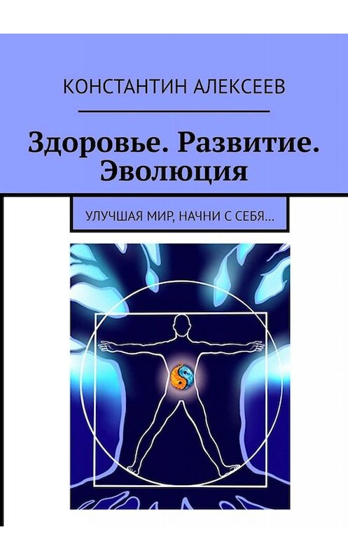 Обложка книги «Здоровье. Развитие. Эволюция. Улучшая мир, начни с себя…» автора Константина Алексеева. ISBN 9785005053497.