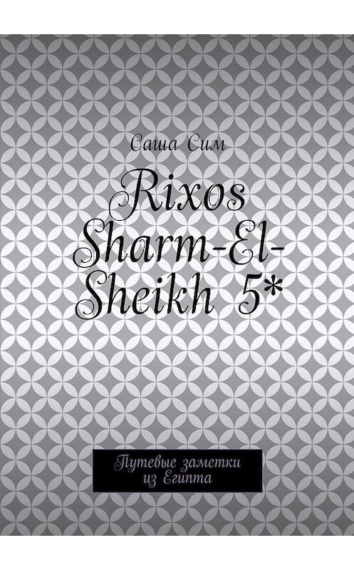 Обложка книги «Rixos Sharm-El-Sheikh 5*. Путевые заметки из Египта» автора Саши Сима. ISBN 9785449073785.