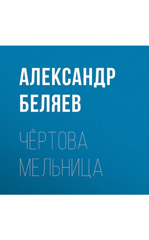 Обложка аудиокниги «Чёртова мельница» автора Александра Беляева.