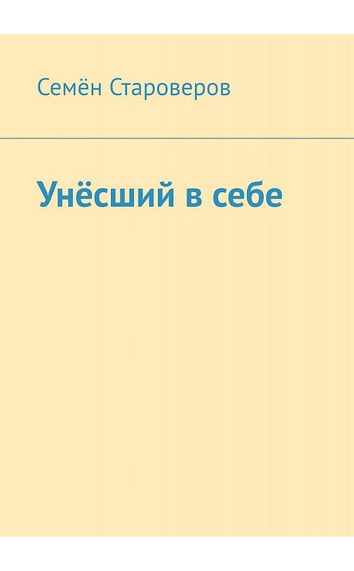 Обложка книги «Унёсший в себе» автора Семёна Староверова. ISBN 9785448550027.