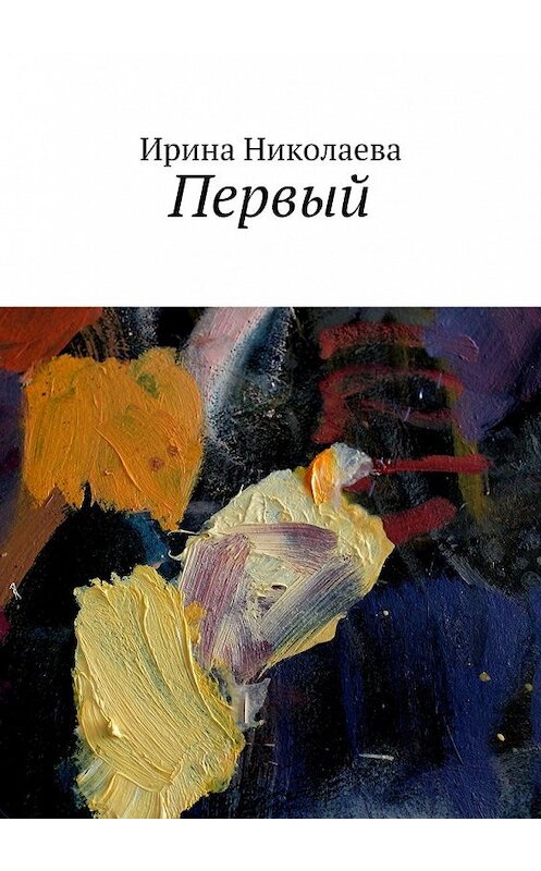 Обложка книги «Первый» автора Ириной Николаевы. ISBN 9785449062574.