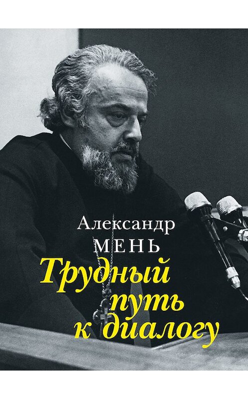 Обложка книги «Трудный путь к диалогу» автора Александра Меня. ISBN 9785903612164.