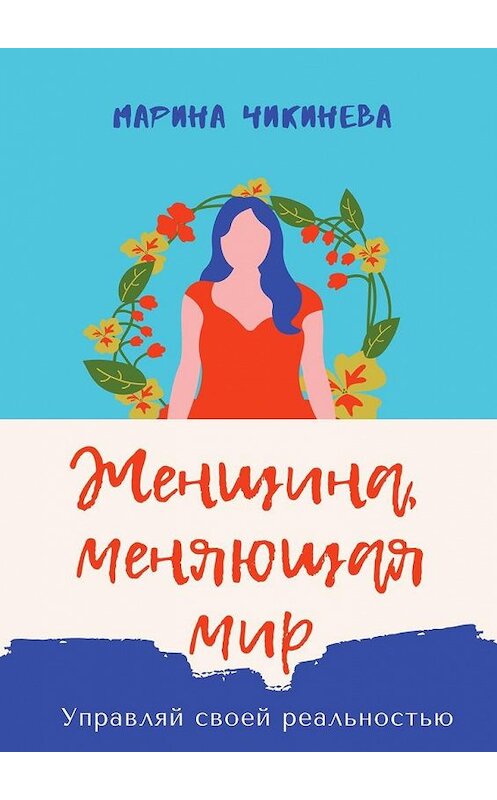 Обложка книги «Женщина, меняющая мир. Управляй своей реальностью» автора Мариной Чикиневы. ISBN 9785005097286.