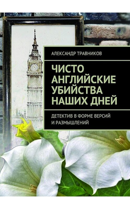 Обложка книги «Чисто английские убийства наших дней. Детектив в форме версий и размышлений» автора Александра Травникова. ISBN 9785448563225.