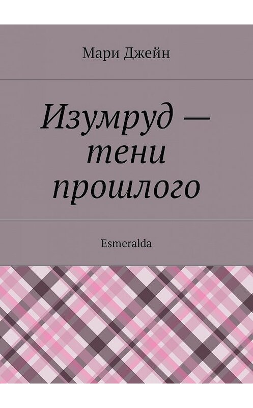 Обложка книги «Изумруд – тени прошлого. Esmeralda» автора Мари Джейна. ISBN 9785449000217.