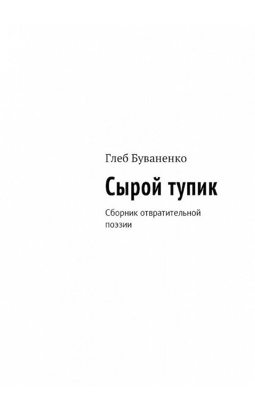 Обложка книги «Сырой тупик. Сборник отвратительной поэзии» автора Глеб Буваненко. ISBN 9785449044280.