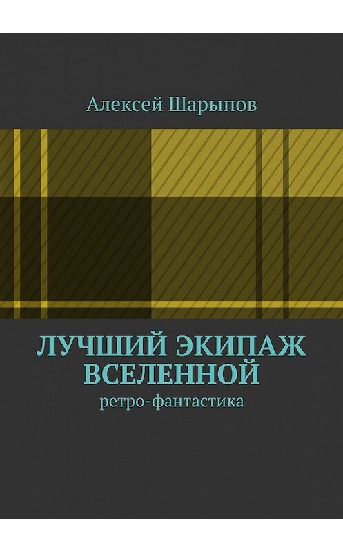 Обложка книги «Лучший экипаж Вселенной» автора Алексея Шарыпова. ISBN 9785447445386.