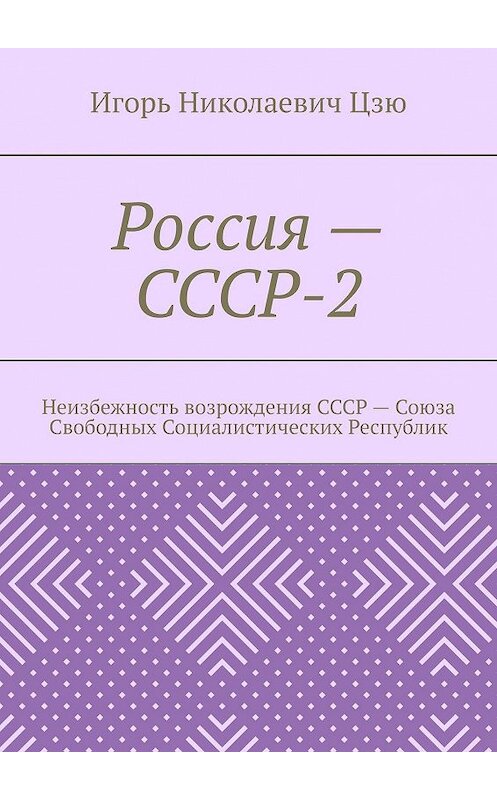 Обложка книги «Россия – СССР-2. Неизбежность возрождения СССР – Союза Свободных Социалистических Республик» автора Игорь Цзю. ISBN 9785449881175.