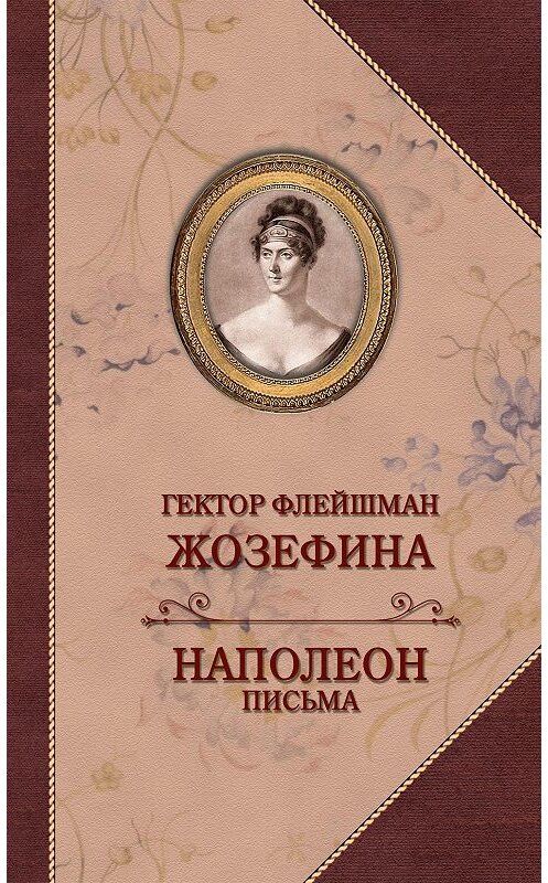 Обложка книги «Жозефина. Письма Наполеона к Жозефине» автора Гектора Флейшмана издание 2017 года. ISBN 9785815914537.