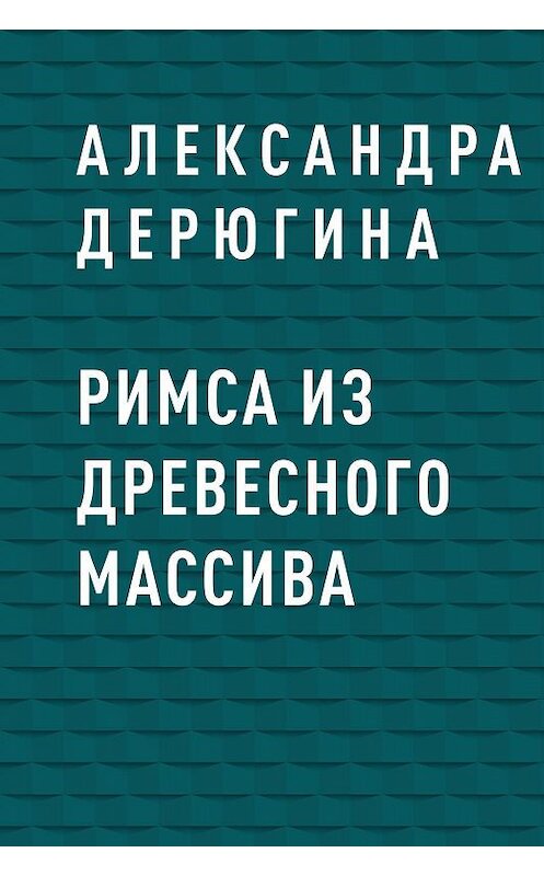 Обложка книги «Римса из древесного массива» автора Александры Дерюгины.
