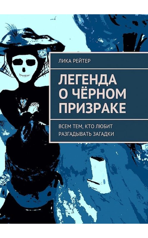 Обложка книги «Легенда о Чёрном призраке. Всем тем, кто любит разгадывать загадки» автора Лики Рейтера. ISBN 9785448353222.