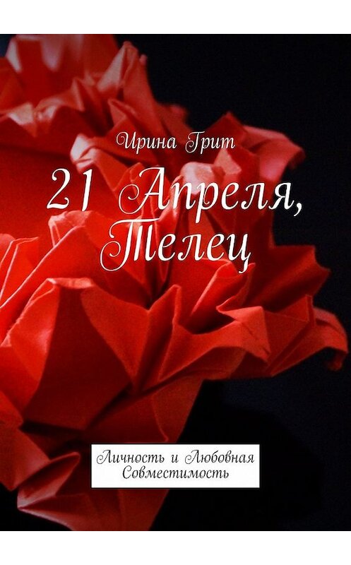 Обложка книги «21 Апреля, Телец. Личность и любовная совместимость» автора Ириной Грит. ISBN 9785449387196.