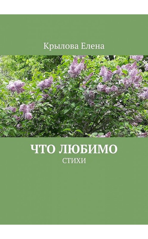 Обложка книги «Что любимо. Стихи» автора Елены Крыловы. ISBN 9785449377500.