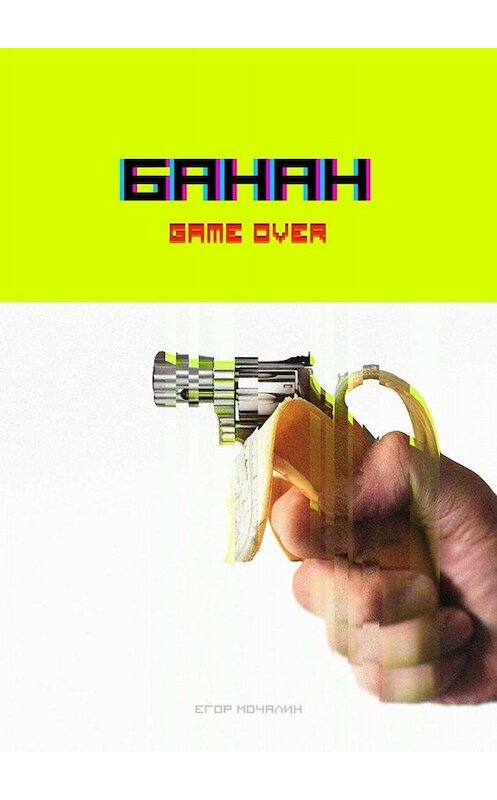 Обложка книги «Банан. Game over» автора Егора Мочалина. ISBN 9785005024084.