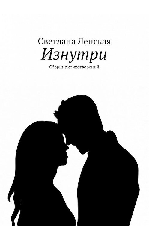 Обложка книги «Изнутри. Сборник стихотворений» автора Светланы Ленская. ISBN 9785448594724.