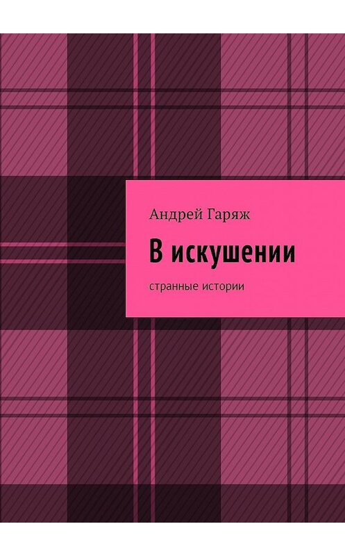 Обложка книги «В искушении. Странные истории» автора Андрея Гаряжа. ISBN 9785448578311.