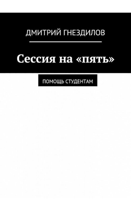 Обложка книги «Сессия на «пять». Помощь студентам» автора Дмитрия Гнездилова. ISBN 9785448336034.