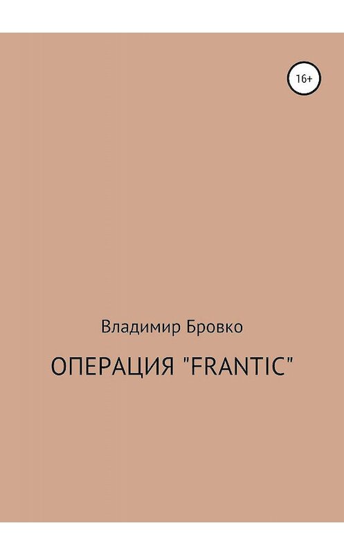 Обложка книги «Операция «Frantic»» автора Владимир Бровко издание 2019 года.