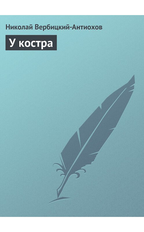 Обложка книги «У костра» автора Николая Вербицкий-Антиохова.