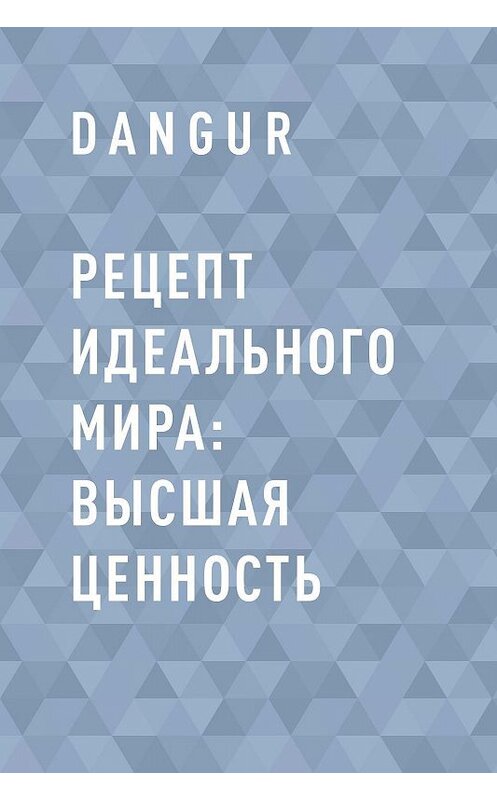 Обложка книги «Рецепт идеального мира: Высшая ценность» автора Dangur.
