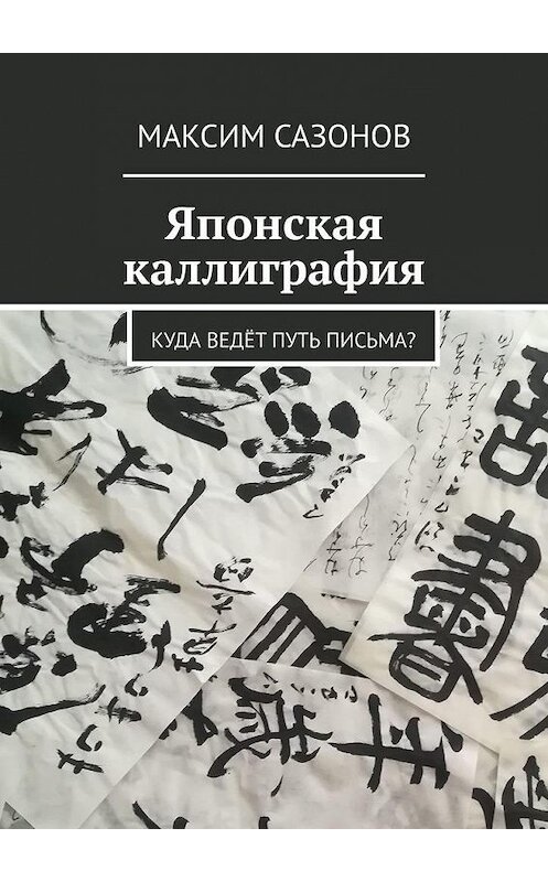 Обложка книги «Японская каллиграфия. Куда ведёт путь письма?» автора Максима Сазонова. ISBN 9785005105745.