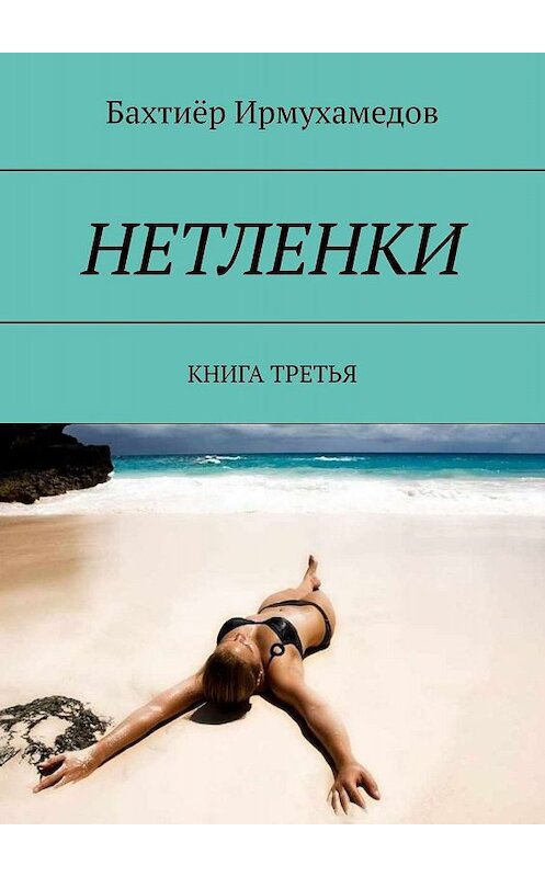 Обложка книги «НЕТЛЕНКИ. КНИГА ТРЕТЬЯ» автора Бахтиёра Ирмухамедова. ISBN 9785449680914.