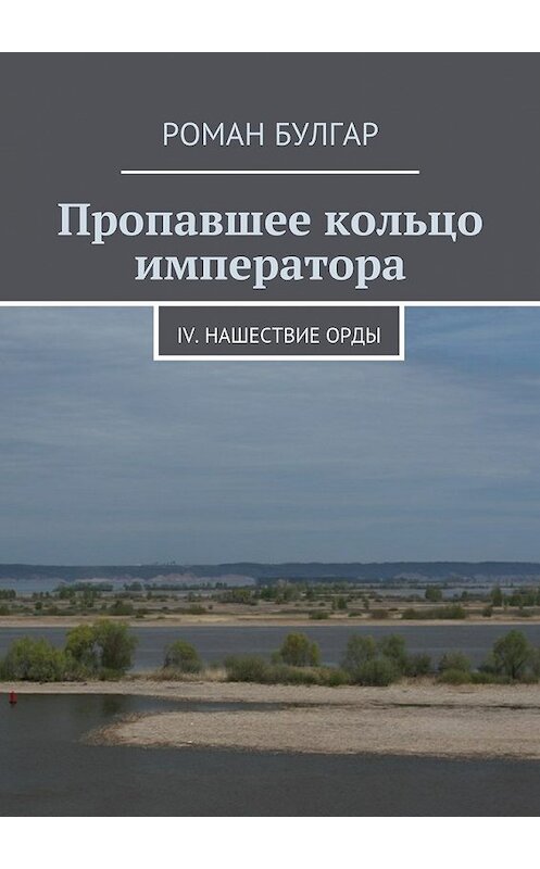 Обложка книги «Пропавшее кольцо императора. IV. Нашествие орды» автора Романа Булгара. ISBN 9785448360442.