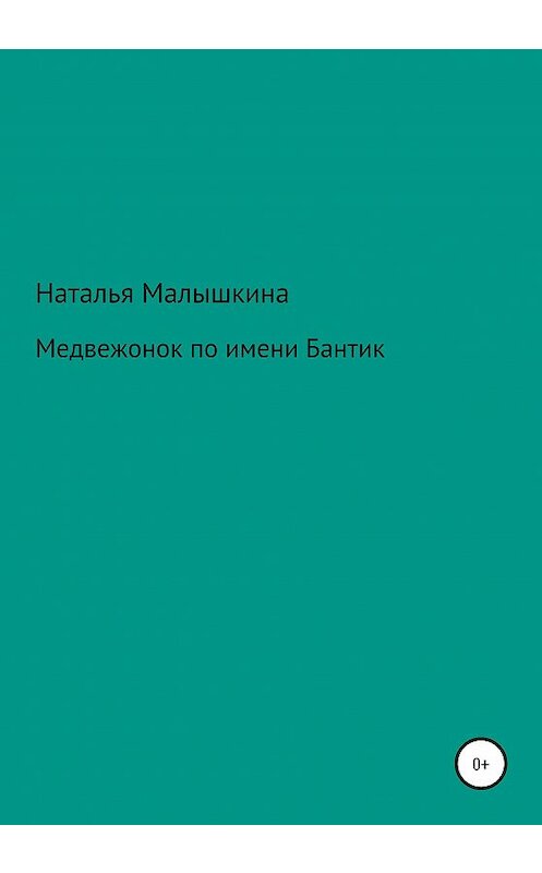 Обложка книги «Медвежонок по имени Бантик» автора Натальи Малышкины издание 2020 года.