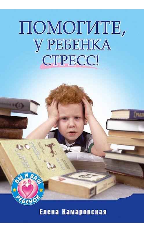 Обложка книги «Помогите, у ребенка стресс!» автора Елены Камаровская издание 2014 года. ISBN 9785459002652.