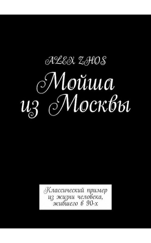 Обложка книги «Мойша из Москвы. Классический пример из жизни человека, жившего в 90-х» автора Alex Zhos. ISBN 9785005152343.